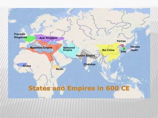 Frankish
Kingdoms         Avar Kingdom
                                                                         Parhae

           Byzantine Empire      Sassanid                                          Yamoto
                                 Empire                      Sui China             Japan
                                                                           Silla
                                            Harsha’ Empire


                                                 Chalukya
     Ghana
                              Axum




           States and Empires in 600 CE


                                                                                            19
 