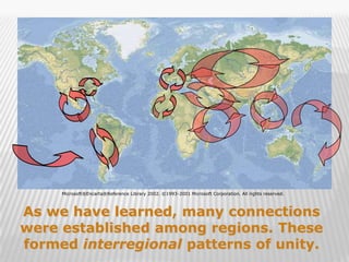 Microsoft®Encarta®Reference Library 2002. ©1993-2001 Microsoft Corporation. All rights reserved.



As we have learned, many connections
were established among regions. These
formed interregional patterns of unity.                                                                 2
 