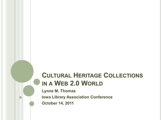 Cultural Heritage Collections in a Web 2.0 WorldLynne M. ThomasIowa Library Association ConferenceOctober 14, 2011