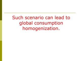 Such scenario can lead to
global consumption
homogenization.
 