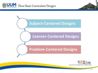 30
Three Basic Curriculum Designs
Subject-Centered Designs
Learner-Centered Designs
Problem-Centered Designs
 