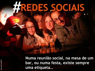 # REDES SOCIAIS Numa reunião social, na mesa de um bar, ou numa festa, existe sempre uma etiqueta… http://bit.ly/4CBrY 