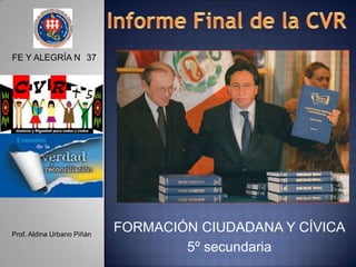 Informe Final de la CVRFE Y ALEGRÍA N° 37FORMACIÓN CIUDADANA Y CÍVICA5º secundariaProf. Aldina Urbano Piñán