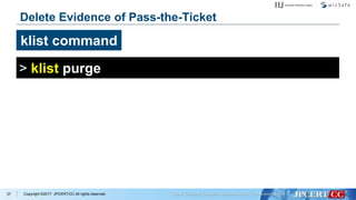 Copyright ©2017 JPCERT/CC All rights reserved.37
Delete Evidence of Pass-the-Ticket
klist command
> klist purge
 