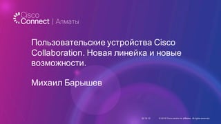 Пользовательские  устройства  Cisco  
Collaboration.  Новая  линейка  и  новые  
возможности.
Михаил  Барышев
02.10.15 ©  2015  Cisco  and/or  its  affiliates.  All  rights  reserved.
 