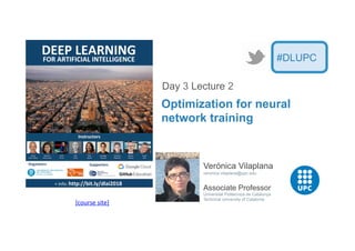 [course	
  site]	
  
Verónica Vilaplana
veronica.vilaplana@upc.edu
Associate Professor
Universitat Politecnica de Catalunya
Technical University of Catalonia
Optimization for neural
network training
Day 3 Lecture 2
#DLUPC
 