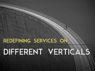 DIFFERENT VERTICALS
REDEFINING SERVICES ON
 