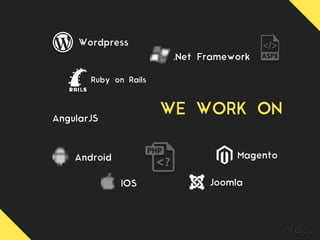 WE WORK ON
.Net Framework
Wordpress
IOS
Android Magento
Joomla
Ruby on Rails
AngularJS
 