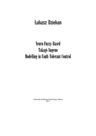 Łukasz Dziekan
Neuro-Fuzzy-Based
Takagi-Sugeno
Modelling in Fault-Tolerant Control
University of Zielona Góra Press, Poland
2011
 