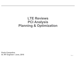Page 1
LTE Reviews
PCI Analysis
Planning & Optimization
Paulo Campolina
Sr. RF Engineer / June, 2016
 