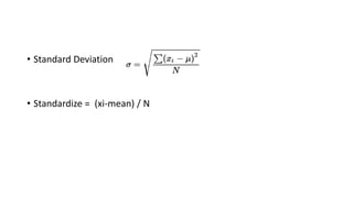 • Standard Deviation
• Standardize = (xi-mean) / N
 