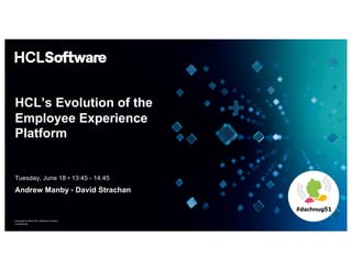 Copyright © 2024 HCL Software Limited |
Confidential
HCL’s Evolution of the
Employee Experience
Platform
Andrew Manby • David Strachan
Tuesday, June 18 • 13:45 - 14:45
 