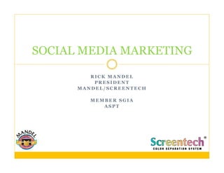 SOCIAL MEDIA MARKETING

         RICK MANDEL
          PRESIDENT
      MANDEL/SCREENTECH

         MEMBER SGIA
            ASPT
 