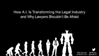 How A.I. Is Transforming the Legal Industry
and Why Lawyers Shouldn’t Be Afraid
Willy Ogorzaly
LawBooth.com
@WillyOgo
@LawBooth
 