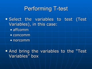 Performing T-test Select the variables to test (Test Variables), in this case: affcomm concomm norcomm And bring the variables to the “Test Variables” box 