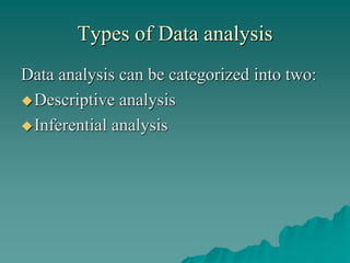 Types of Data analysis
Data analysis can be categorized into two:
Descriptive analysis
Inferential analysis
 