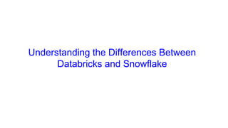 Understanding the Differences Between
Databricks and Snowflake
 