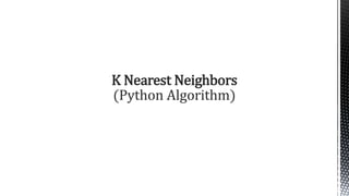 K Nearest Neighbors
(Python Algorithm)
 