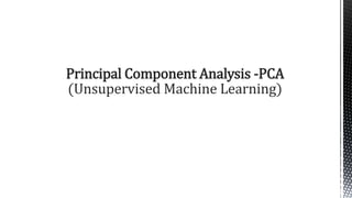 Principal Component Analysis -PCA
(Unsupervised Machine Learning)
 