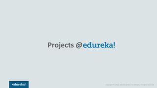 Copyright © 2018, edureka and/or its affiliates. All rights reserved.
Projects @
 