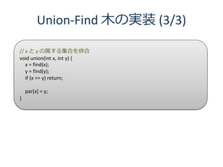 Union-Find 木の実装 (3/3)

// x と y の属する集合を併合
void union(int x, int y) {
   x = find(x);
   y = find(y);
   if (x == y) return;

    par[x] = y;
}
 