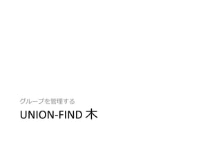 グループを管理する

UNION-FIND 木
 