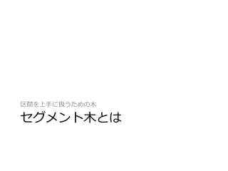 区間を上手に扱うための木

セグメント木とは
 