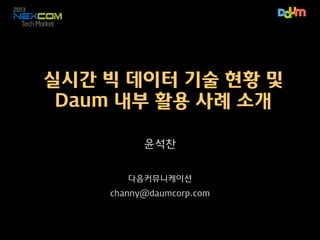 실시간 빅 데이터 기술 현황 및
Daum 활용 사례 소개
윤석찬
다음커뮤니케이션
channy@daumcorp.com

 