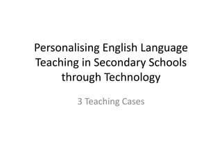 Personalising English Language Teaching in Secondary Schools through Technology3 Teaching Cases