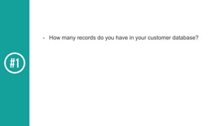 - How many records do you have in your customer database?
 