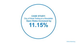 CASE STUDY:
Day of WeekTestingon a Newsletter
Open Rates Increased by
11.15%
3 Birds Marketing
 