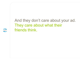 And they don’t care about your ad. They care about what their  friends think. 