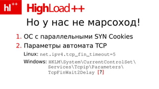 Но у нас не марсоход!
1. ОС с параллельными SYN Cookies
2. Параметры автомата TCP
Linux: net.ipv4.tcp_fin_timeout=5
Windows: HKLMSystemCurrentControlSet
ServicesTcpipParameters
TcpFinWait2Delay [?]
 