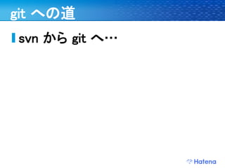 git への道
svn から git へ…
 