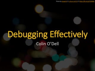 Photo by Joseph B // cc by-nc-nd 2.0 // https://flic.kr/p/7GAMBe
Debugging Effectively
Colin O’Dell
 