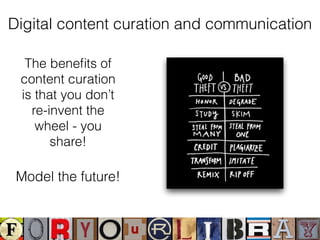 Digital content curation and communication
The beneﬁts of
content curation
is that you don’t
re-invent the
wheel - you
share!
Model the future!
 