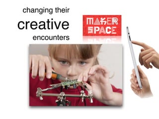 changing their
creative
encounters
 