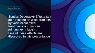 • Special Decorative Effects can
be produced on wool products
by various chemical
treatments and various
printing techniques .
• Five of these effects are
discussed in this presentation .
 