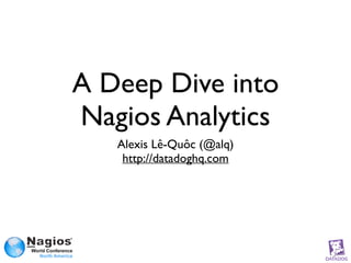 A Deep Dive into 
Nagios Analytics 
Alexis Lê-Quôc (@alq) 
http://datadoghq.com 
 