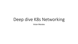Deep dive K8s Networking
Victor Morales
 