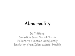 Abnormality

            Definitions:
   Deviation from Social Norms
  Failure to Function Adequately
Deviation from Ideal Mental Health
 