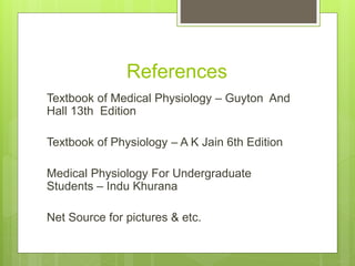 References
Textbook of Medical Physiology – Guyton And
Hall 13th Edition
Textbook of Physiology – A K Jain 6th Edition
Medical Physiology For Undergraduate
Students – Indu Khurana
Net Source for pictures & etc.
 