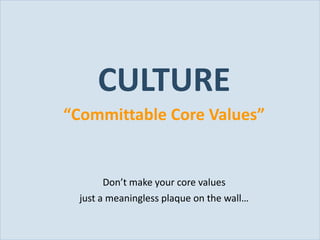 CULTURE
           “Committable Core Values”


                   Don’t make your core values
             just a meaningless plaque on the wall…

Slide 14
 