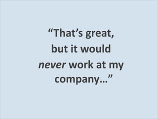 “That’s great,
              but it would
           never work at my
               company…”

Slide 17
 