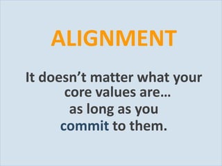 ALIGNMENT
           It doesn’t matter what your
                  core values are…
                   as long as you
                 commit to them.
Slide 18
 