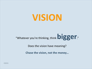 VISION
           “Whatever you’re thinking, think   bigger   .”

                    Does the vision have meaning?

                  Chase the vision, not the money…



Slide 26
 