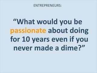 ENTREPRENEURS:



            “What would you be
           passionate about doing
           for 10 years even if you
            never made a dime?”

Slide 28
 