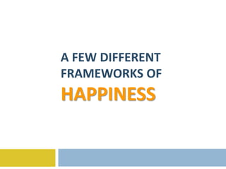 A FEW DIFFERENT
FRAMEWORKS OF
HAPPINESS
 