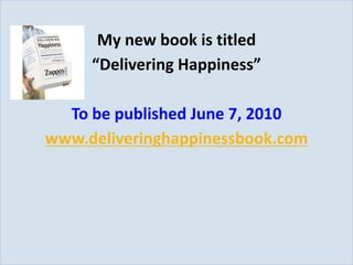 My new book is titled
                “Delivering Happiness”

             To be published June 7, 2010
           www.deliveringhappinessbook.com




Slide 52
 