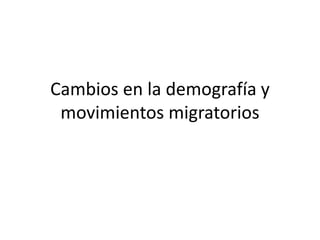 Cambios en la demografía y
movimientos migratorios
 